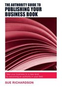 The Authority Guide to Publishing Your Business Book: Take Your Business to a New Level by Becoming an Authority in Your Field (The Authority Guides)