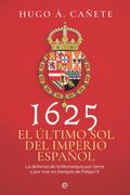 1625. El Último sol del Imperio Español: La Defensa de la Monarquía por Tierra y por mar en Tiempos de Felipe iv