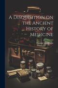 A Disquisition on the Ancient History of Medicine (en Inglés)