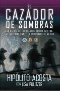 el cazador de sombras: un agente de los estados unidos infiltra los mortales carteles criminales de mexico