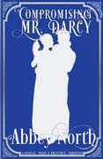 Compromising Mr. Darcy: A Steamy "Pride & Prejudice" Variation (en Inglés)