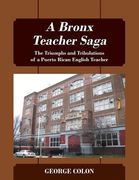 A Bronx Teacher Saga: The Triumphs and Tribulations of a Puerto Rican English Teacher (en Inglés)