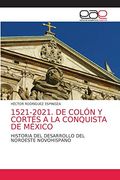 1521-2021. De Colón y Cortés a la Conquista de México: Historia del Desarrollo del Noroeste Novohispano (in Spanish)