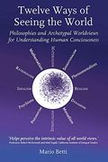 Twelve Ways of Seeing the World: Philosophies and Archetypal Worldviews for Understanding Human Consciousness (Social Ecology) (en Inglés)