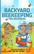 Backyard Beekeeping for Beginners: Step-By-Step Guide To Raise Your First Colonies in 30 Days (en Inglés)
