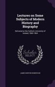 Lectures on Some Subjects of Modern History and Biography: Delivered at the Catholic University of Ireland, 1860-1864 (en Inglés)