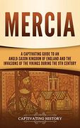 Mercia: A Captivating Guide to an Anglo-Saxon Kingdom of England and the Invasions of the Vikings During the 9th Century (en Inglés)