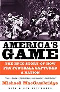 America's Game: The Epic Story of how pro Football Captured a Nation 