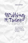 Writing it Twice: Self-Translation and the Making of a World Literature in French