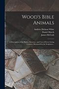 Wood's Bible Animals: A Description of the Habits, Structure, and Uses of Every Living Creature Mentioned in the Scriptures. (en Inglés)