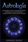 Astrología: La Guía Definitiva Sobre los 12 Signos del Zodiaco, Numerología, y el Auge del Kundalini + una Guía Completa Sobre la Lectura del Tarot