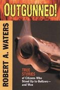 Outgunned! True Stories of Citizens who Stood up to Outlaws-And won (en Inglés)