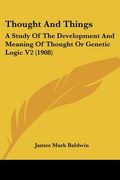 thought and things: a study of the development and meaning of thought or genetic logic v2 (1908) (en Inglés)