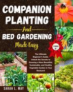 Companion Planting and Bed Gardening Made Easy: The Ultimate Beginner's Guide. Unlock the Secrets to Growing a More Bountiful, Sustainable, and Health (en Inglés)