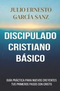 Discipulado Cristiano Básico: una guía práctica para dar mis primeros pasos en Cristo (in Spanish)