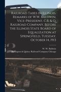 Railroad Taxes in Illinois. Remarks of W.W. Baldwin, Vice-president, C.B. & Q. Railroad Company, Before the Illinois State Board of Equalization at Sp (en Inglés)