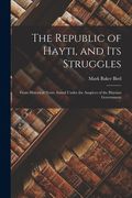 The Republic of Hayti, and its Struggles: From Historical Notes. Issued Under the Auspices of the Haytian Government (en Inglés)