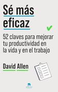 Sé más Eficaz: 52 Claves Para Mejorar tu Productividad en la Vida y en el Trabajo