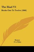 the iliad v1: books one to twelve (1866) (en Inglés)