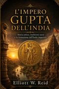 L'IMPERO GUPTA DELL'INDIA. Storia antica, tradizioni sacre e la formazione dell'India imperiale (en Italiano)