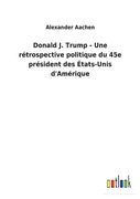 Donald J. Trump - Une rétrospective politique du 45e président des États-Unis d'Amérique (en Francés)