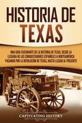 Historia de Texas: Una Guía Fascinante de la Historia de Texas, Desde la Llegada de los Conquistadores Españoles a Norteamérica Pasando por la Revolución de Texas, Hasta Llegar al Presente