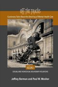 Off the Tracks: Cautionary Tales About the Derailing of Mental Health Care Volume 1 Sexual and Nonsexual 
