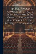 Maison à Vendre, Comédie en un Acte et en Prose, Melée de Chants. Paroles de m. Alexandre Duval. Musique de Dalayrac (en Francés)