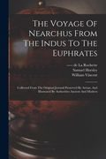 The Voyage Of Nearchus From The Indus To The Euphrates: Collected From The Original Journal Preserved By Arrian, And Illustrated By Authorities Ancien (en Inglés)