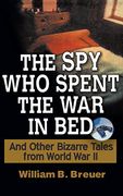 The spy who Spent the war in Bed: And Other Bizarre Tales From World war ii (en Inglés)
