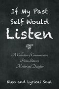 If my Past Self Would Listen: A Collection of Communicative Poems Between Mother and Daughter 