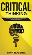 Critical Thinking: How to Guide Your Life With Good Decision Making and Problem Solving Skills (en Inglés)