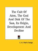 the cult of aten, the god and disk of the sun, its origin, development and decline (en Inglés)