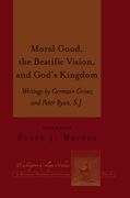 Moral Good, the Beatific Vision, and God's Kingdom: Writings by Germain Grisez and Peter Ryan, S.J.