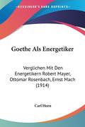 Goethe Als Energetiker: Verglichen Mit Den Energetikern Robert Mayer, Ottomar Rosenbach, Ernst Mach (1914) (en Alemán)