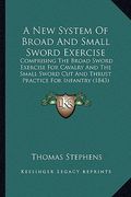 a new system of broad and small sword exercise: comprising the broad sword exercise for cavalry and the small sword cut and thrust practice for infa (en Inglés)