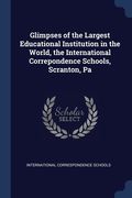 Glimpses of the Largest Educational Institution in the World, the International Correpondence Schools, Scranton, Pa (en Inglés)