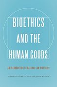 Bioethics and the Human Goods: An Introduction to Natural Law Bioethics