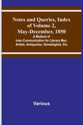 Notes and Queries, Index of Volume 2, May-December, 1850; A Medium of Inter-Communication for Literary Men, Artists, Antiquaries, Genealogists, Etc. (en Inglés)