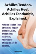 Achilles Heel, Achilles Tendon, Achilles Tendonitis Explained. Achilles Tendon Tear, Stretches, Repair, Exercises, Aids, Treatments, Recovery, Alterna (en Inglés)