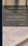 La Religión de los Celtíberos y su Organizacion Política y Civil.