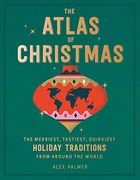 The Atlas of Christmas: The Merriest, Tastiest, Quirkiest Holiday Traditions From Around the World 