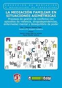 La Mediación Familiar en Situaciones Asimétricas: Procesos de Gestión de Conflictos con Episodios de Violencia, Drogodependencias, Enfermedad Mental y.   Poder (Mediación y Resolución de Conflictos)