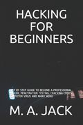 Hacking for Beginners: Step by Step Guide to Become a Professional Hacker, Penetration Testing, Cracking Codes, Computer Virus and Many More