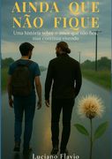 Ainda Que Não Fique. Uma estória sobre o amor que não fica, mas continua vivendo. (en Portugués)