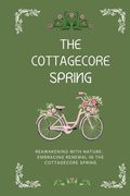The Cottagecore Spring: Reawakening With Nature: Embracing Renewal (en Inglés)