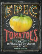 Epic Tomatoes: How to Select and Grow the Best Varieties of all Time 