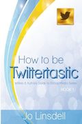 How to be Twittertastic (Writers and Authors Guide to Social Media) (Volume 1)