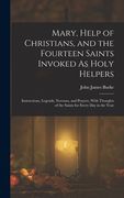 Mary, Help of Christians, and the Fourteen Saints Invoked As Holy Helpers: Instructions, Legends, Novenas, and Prayers, With Thoughts of the Saints fo (en Inglés)