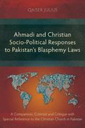 Ahmadi and Christian Socio-Political Responses to Pakistan's Blasphemy Laws: A Comparison, Contrast and Critique with Special Reference to the Christian Church in Pakistan